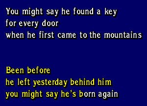 You might say he found a key
for every door
when he first came to the mountains

Been before
he left yesterday behind him
you might say he's born again