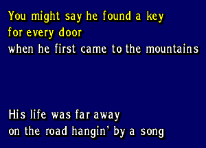 You might say he found a key
for every door

when he first came to the mountains

His life was far awayr
on the road hangin' by a song