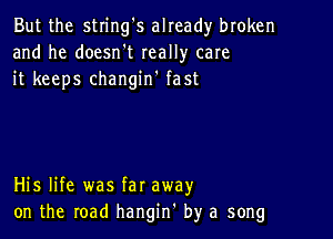 But the string's already broken
and he doesn't really care
it keeps changin' fast

His life was far away
on the road hangin' by a song