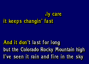 .I)r care
it keeps changin' fast

And it don't last for long
but the Colorado Rocky Mountain high
I've seen it rain and fire in the sky