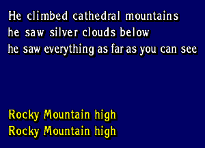 He climbed cathedral mountains
he saw silver clouds below
he saw everything as far as you can see

Rock)r Mountain high
Rock)r Mountain high