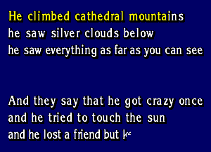 He climbed cathedral mountains
he saw silver clouds below
he saw everything as far as you can see

And they say that he got era 23' once
and he tried to touch the sun
and he lost a fn'end but he