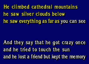 He climbed cathedral mountains
he saw silver clouds below
he saw everything as far as you can see

And they say that he got era 23' once
and he tried to touch the sun
and he lost a fn'end but kept the memOIy