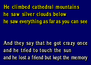 He climbed cathedral mountains
he saw silver clouds below
he saw everything as far as you can see

And they say that he got era 23' once
and he tried to touch the sun
and he lost a fn'end but kept the memOIy