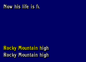 Now his life is fL

Rocky Mountain high
Rocky Mountain high