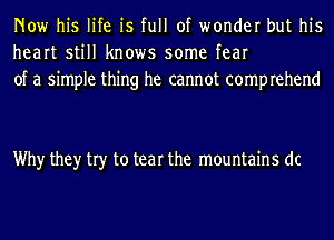 Now his life is full of wonder but his
heart still knows some fear
of a simple thing he cannot comprehend

Why they try to tear the mountains dc