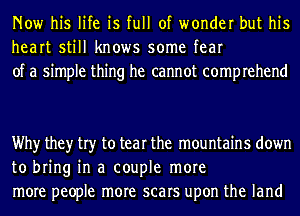 Now his life is full of wonder but his
heart still knows some fear
of a simple thing he cannot comprehend

Why they try to tear the mountains down
to bring in a couple more
more people more scars upon the land