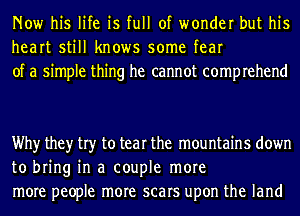 Now his life is full of wonder but his
heart still knows some fear
of a simple thing he cannot comprehend

Why they try to tear the mountains down
to bring in a couple more
more people more scars upon the land