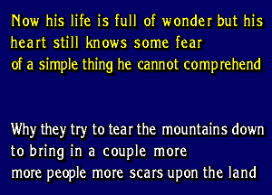 Now his life is full of wonder but his
heart still knows some fear
of a simple thing he cannot comprehend

Why they try to tear the mountains down
to bring in a couple more
more people more scars upon the land