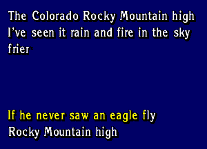 The Colomdo Rocky Mountain high

I've seen it rain and fire in the sky
fner

If he never saw an eagle fly
Rocky Mountain high