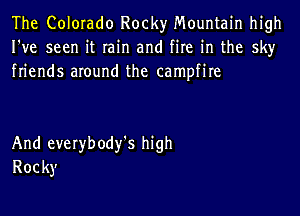 The Colorado Rocky Mountain high
I've seen it rain and fire in the sky
friends around the campfire

And everybody'S high
Rocky