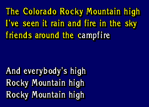 The Colorado Rocky Mountain high
I've seen it rain and fire in the sky
friends around the campfire

And everybody'S high
Rock)r Mountain high
Rock)r Mountain high