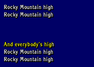 Rocky Mountain high
Rocky Mountain high

And everybody's high
Rocky Mountain high

Rocky Mountain high