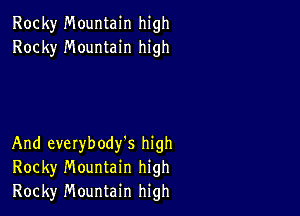 Rocky Mountain high
Rocky Mountain high

And everybody's high
Rocky Mountain high

Rocky Mountain high