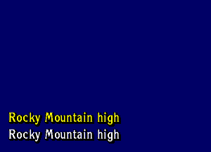 Rocky Mountain high
Rocky Mountain high