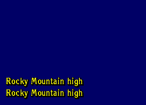 Rocky Mountain high
Rocky Mountain high