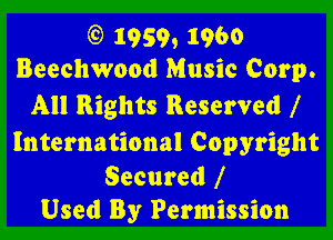 (9 1959, 1960
Beechwood Music Corp.

All Rights Reserved l

International Copyright

Secured f
Used By Permission