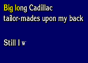 Big long Cadillac
tailor-mades upon my back

Still I u'