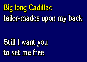 Big long Cadillac
tailor-mades upon my back

Still I want you
to set me free