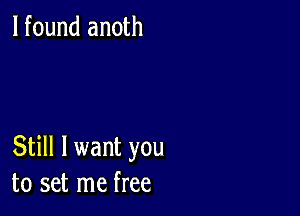 lfound anoth

Still I want you
to set me free