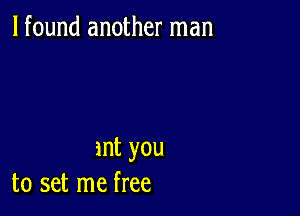 lfound another man

int you
to set me free