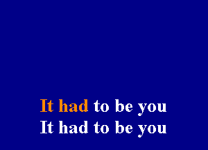 It had to be you
It had to be you