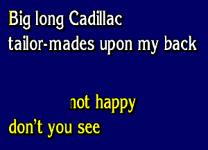 Big long Cadillac
tailor-mades upon my back

1ot happy
don,t you see