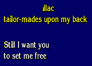 lllac
tailor-mades upon my back

Still I want you
to set me free