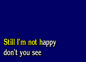 Still Pm not happy
don,t you see