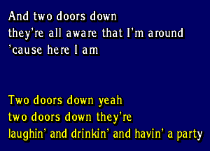 And two doors down
they're all aware that I'm around
'cause here I am

Two doors down yeah
two doors down they're
laughin' and drinkin and havin' a part)r