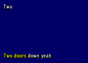 Two doors down yeah