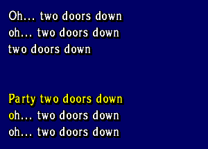 Oh... two doors down
oh... two doors down
two doors down

Party two doors down
oh... two doors down
oh... two doors down