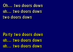 Oh... two doors down
oh... two doors down
two doors down

Party two doors down
oh... two doors down
oh... two doors down