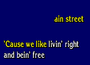 din street

Cause we like livid right
and bein free