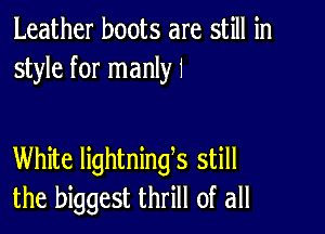 Leather boots are still in
style for manIyI

White lightnings still
the biggest thrill of all