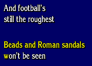 And footbalPs
still the roughest

Beads and Roman sandals
won,t be seen