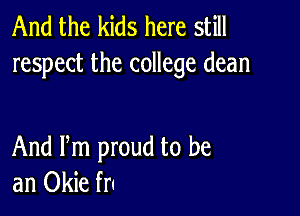 And the kids here still
respect the college dean

And Pm proud to be
an Okie fn