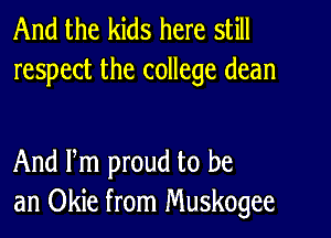 And the kids here still
respect the college dean

And Pm proud to be
an Okie from Muskogee