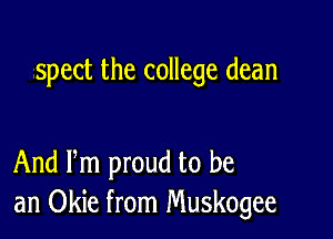 spect the college dean

And Pm proud to be
an Okie from Muskogee