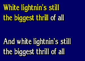 White lightnids still
the biggest thrill of all

And white lightnids still
the biggest thrill of all