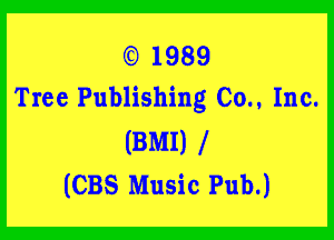 (E) 1989
Tree Publishing Co.. Inc.

(BMI)
(CBS Music Pub.)