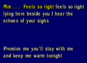 Mm . .. Feels so right feels so right
lying here beside you I hear the
echoes of your sighs

Promise me you'll stay with me
and keep me warm tonight