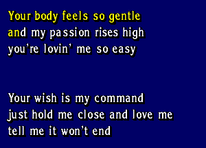 Your body feels so gentle
and my passion rises high
you're lovin' me so easy

YouI wish is my command
just hold me close and love me
tell me it won't end