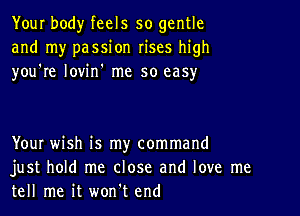 Your body feels so gentle
and my passion rises high
you're lovin' me so easy

YouI wish is my command
just hold me close and love me
tell me it won't end