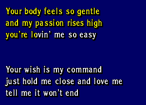 Your body feels so gentle
and my passion rises high
you're lovin' me so easy

YouI wish is my command
just hold me close and love me
tell me it won't end