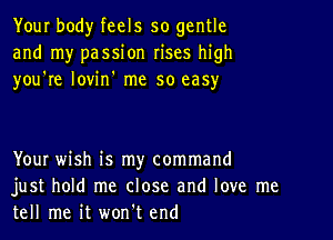 Your body feels so gentle
and my passion rises high
you're lovin' me so easy

YouI wish is my command
just hold me close and love me
tell me it won't end