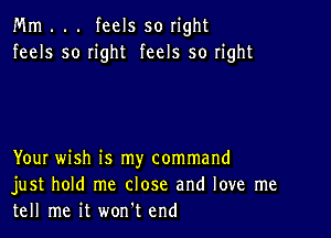 Mm . . . feels so right
feels so right feels so right

YouI wish is my command
just hold me close and love me
tell me it won't end