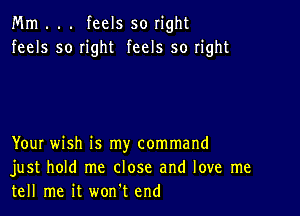 Mm . . . feels so right
feels so right feels so right

YouI wish is my command
just hold me close and love me
tell me it won't end