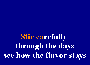 Stir carefully
through the days
see how the flavor stays