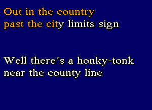 Out in the country
past the city limits sign

XVell there's a honky-tonk
near the county line